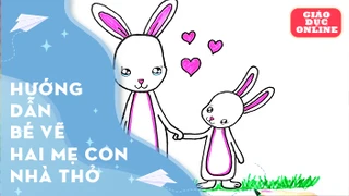 Hướng dẫn bé cách vẽ mẹ con nhà thỏ