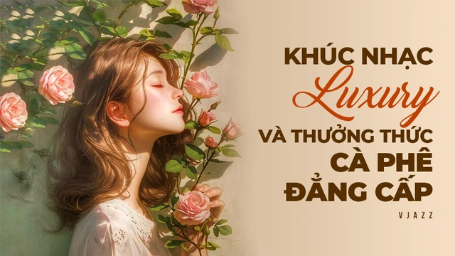 Khúc Nhạc Luxury Và Thưởng Thức Cà Phê Đẳng Cấp - Vjazz