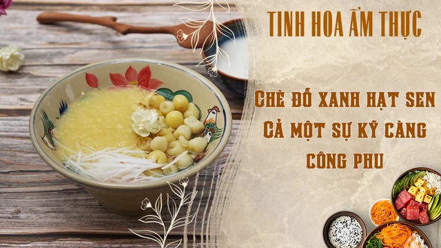 Chè đỗ xanh hạt sen - Cả một sự kỹ càng công phu